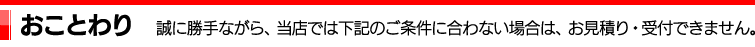 おことわり｜誠に勝手ながら、当店では下記のご条件に合わない場合は