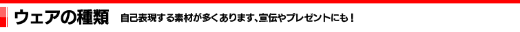 ウェアーの種類｜自己表現する素材が多くあります、宣伝やプレゼントにも！